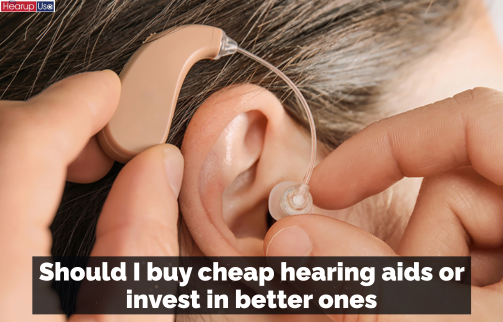 Should I buy cheap hearing aids or invest in better ones?